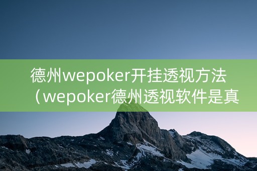 德州wepoker开挂透视方法（wepoker德州透视软件是真的吗）