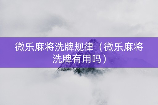 微乐麻将洗牌规律（微乐麻将洗牌有用吗）