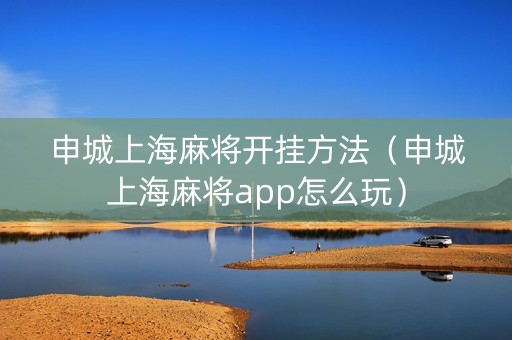 申城上海麻将开挂方法（申城上海麻将app怎么玩）