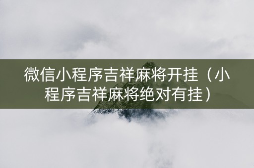 微信小程序吉祥麻将开挂（小程序吉祥麻将绝对有挂）