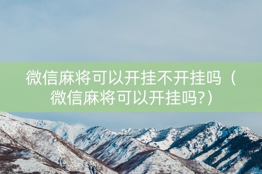 微信麻将可以开挂不开挂吗（微信麻将可以开挂吗?）