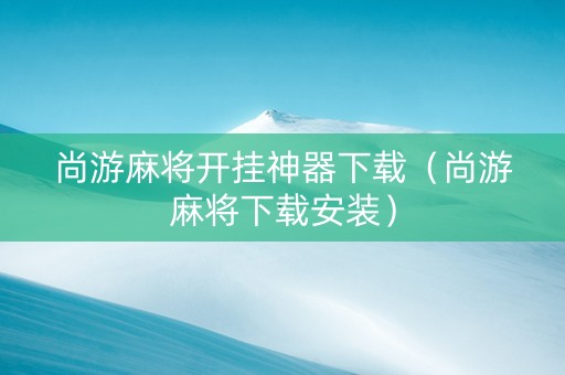 尚游麻将开挂神器下载（尚游麻将下载安装）