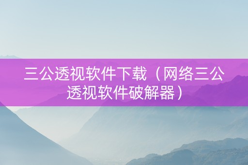 三公透视软件下载（网络三公透视软件破解器）