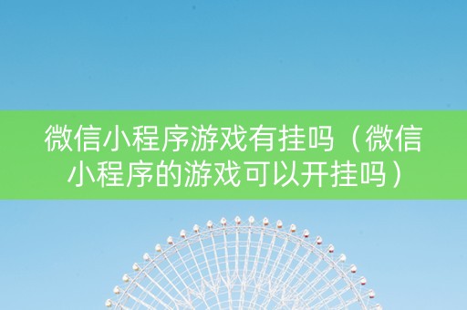 微信小程序游戏有挂吗（微信小程序的游戏可以开挂吗）