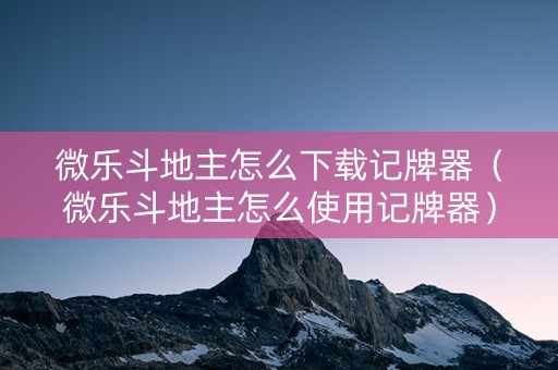 微乐斗地主怎么下载记牌器（微乐斗地主怎么使用记牌器）