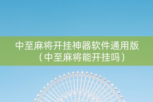 中至麻将开挂神器软件通用版（中至麻将能开挂吗）