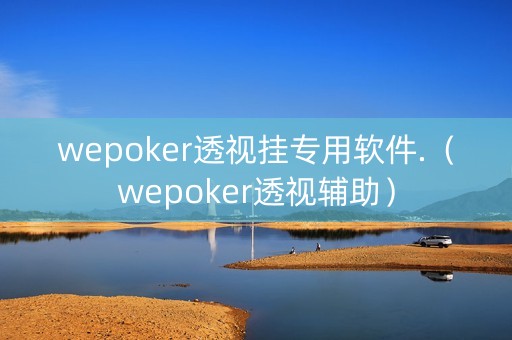 wepoker透视挂专用软件.（wepoker透视辅助）