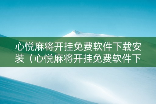 心悦麻将开挂免费软件下载安装（心悦麻将开挂免费软件下载安装手机版）