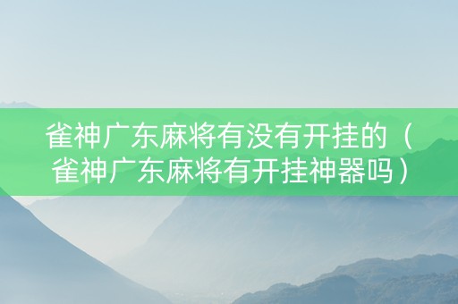 雀神广东麻将有没有开挂的（雀神广东麻将有开挂神器吗）