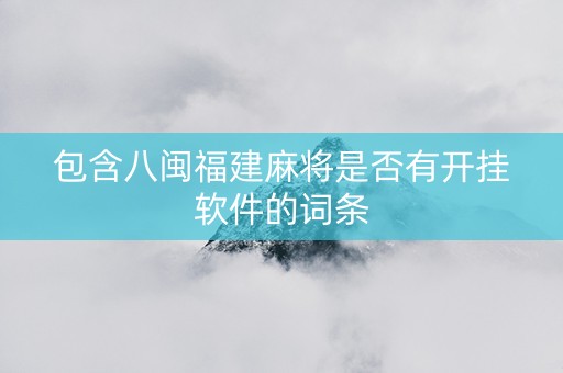 包含八闽福建麻将是否有开挂软件的词条