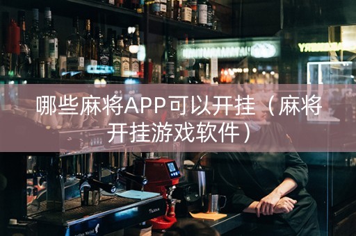 哪些麻将APP可以开挂（麻将开挂游戏软件）