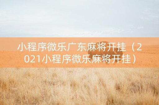 小程序微乐广东麻将开挂（2021小程序微乐麻将开挂）