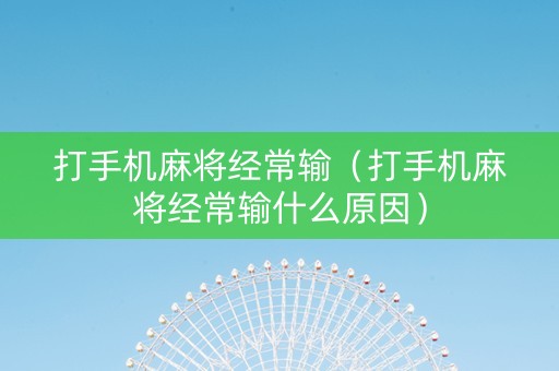 打手机麻将经常输（打手机麻将经常输什么原因）