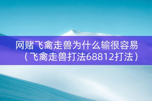 网赌飞禽走兽为什么输很容易（飞禽走兽打法68812打法）