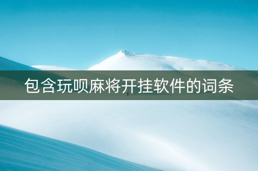 包含玩呗麻将开挂软件的词条