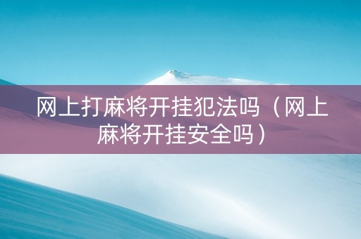 网上打麻将开挂犯法吗（网上麻将开挂安全吗）