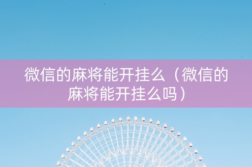 微信的麻将能开挂么（微信的麻将能开挂么吗）