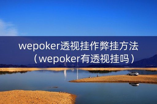 wepoker透视挂作弊挂方法（wepoker有透视挂吗）