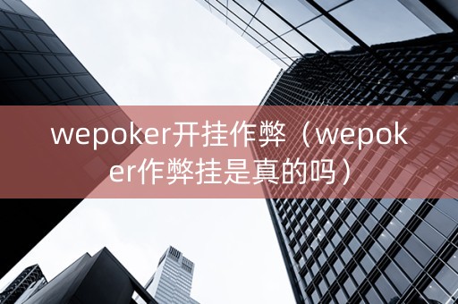 wepoker开挂作弊（wepoker作弊挂是真的吗）