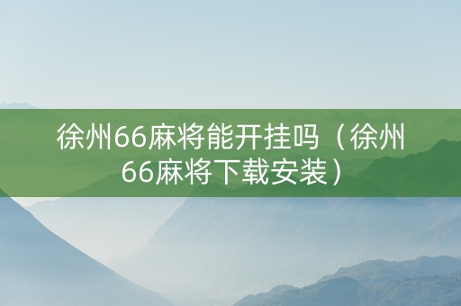 徐州66麻将能开挂吗（徐州66麻将下载安装）