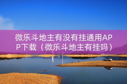 微乐斗地主有没有挂通用APP下载（微乐斗地主有挂吗）