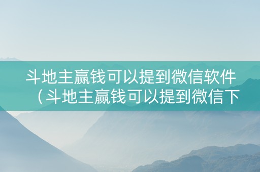 斗地主赢钱可以提到微信软件（斗地主赢钱可以提到微信下载安装）