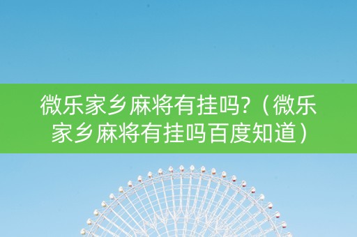 微乐家乡麻将有挂吗?（微乐家乡麻将有挂吗百度知道）