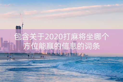 包含关于2020打麻将坐哪个方位能赢的信息的词条