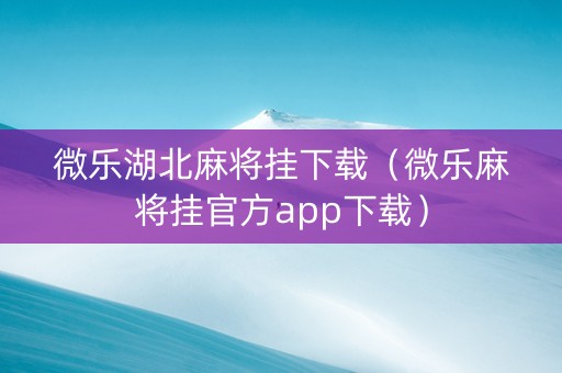 微乐湖北麻将挂下载（微乐麻将挂官方app下载）