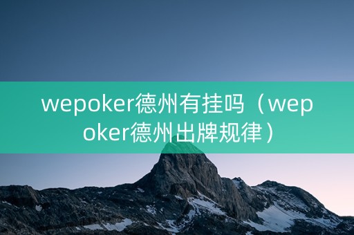 wepoker德州有挂吗（wepoker德州出牌规律）