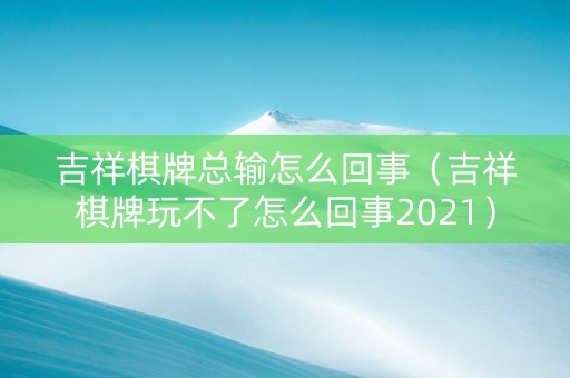 吉祥棋牌总输怎么回事（吉祥棋牌玩不了怎么回事2021）