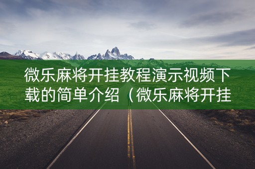 微乐麻将开挂教程演示视频下载的简单介绍（微乐麻将开挂怎么安装）