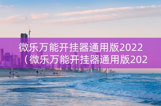 微乐万能开挂器通用版2022（微乐万能开挂器通用版2022最新版）