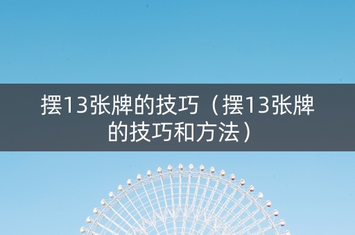 摆13张牌的技巧（摆13张牌的技巧和方法）