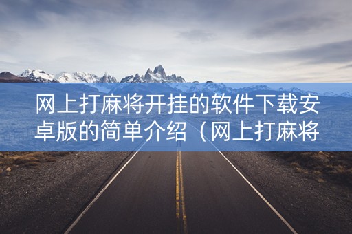 网上打麻将开挂的软件下载安卓版的简单介绍（网上打麻将玩钱的下载挂机软件）