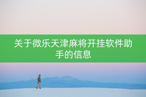 关于微乐天津麻将开挂软件助手的信息