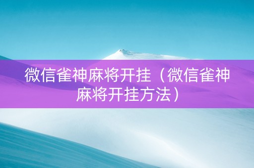 微信雀神麻将开挂（微信雀神麻将开挂方法）