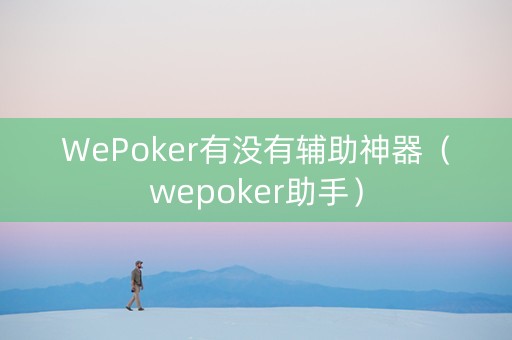 WePoker有没有辅助神器（wepoker助手）