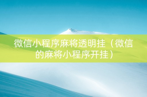 微信小程序麻将透明挂（微信的麻将小程序开挂）