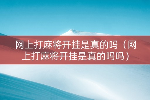 网上打麻将开挂是真的吗（网上打麻将开挂是真的吗吗）