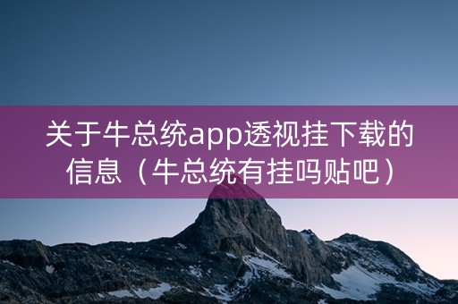 关于牛总统app透视挂下载的信息（牛总统有挂吗贴吧）