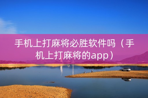 手机上打麻将必胜软件吗（手机上打麻将的app）