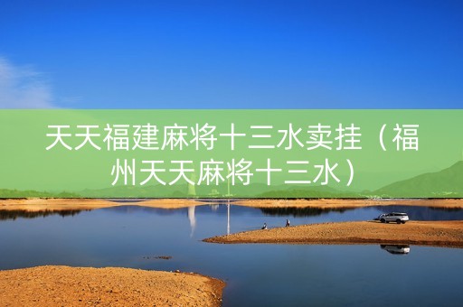 天天福建麻将十三水卖挂（福州天天麻将十三水）