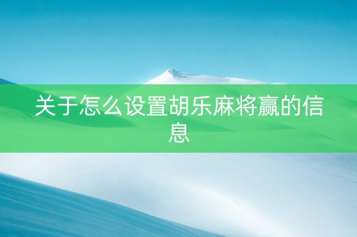 关于怎么设置胡乐麻将赢的信息