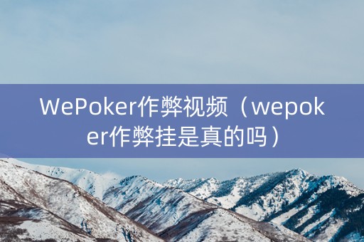 WePoker作弊视频（wepoker作弊挂是真的吗）