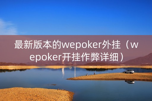 最新版本的wepoker外挂（wepoker开挂作弊详细）