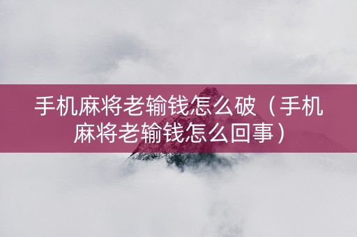 手机麻将老输钱怎么破（手机麻将老输钱怎么回事）