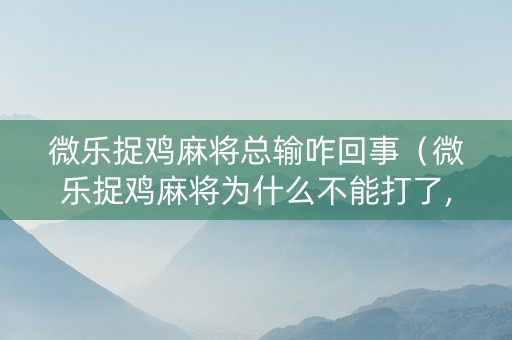 微乐捉鸡麻将总输咋回事（微乐捉鸡麻将为什么不能打了,限制进去）