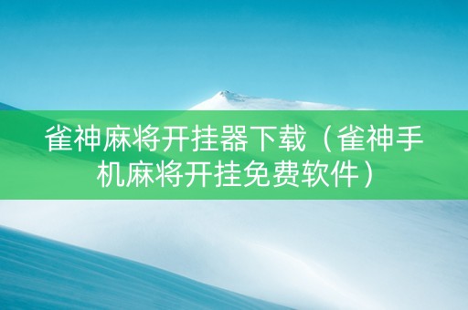 雀神麻将开挂器下载（雀神手机麻将开挂免费软件）