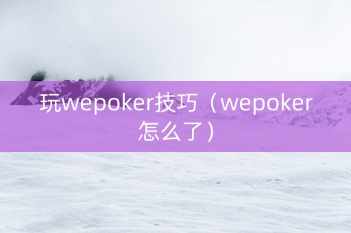 玩wepoker技巧（wepoker怎么了）